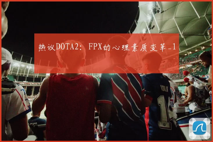 热议DOTA2：FPX的心理素质变革_1