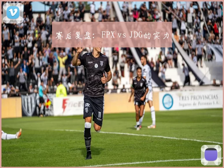 赛后复盘：FPX vs JDG的实力