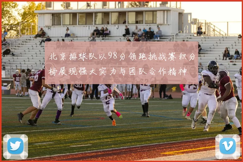 北京排球队以98分领跑挑战赛积分榜展现强大实力与团队合作精神