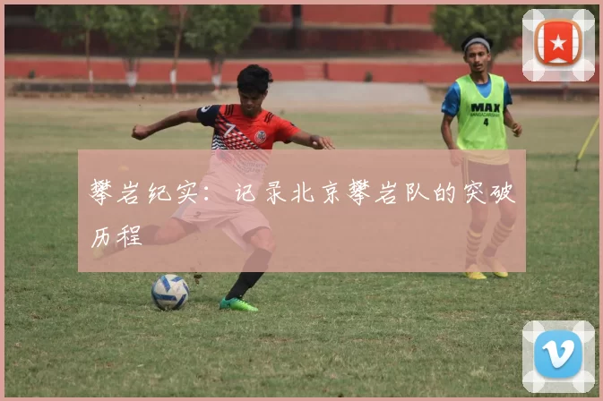 攀岩纪实：记录北京攀岩队的突破历程