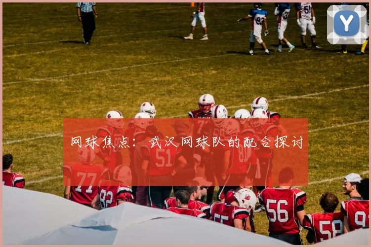 网球焦点：武汉网球队的配合探讨