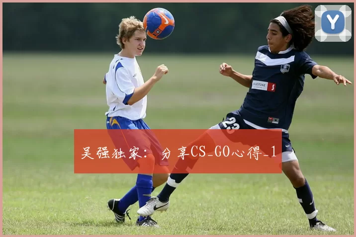 吴强独家：分享CS_GO心得_1