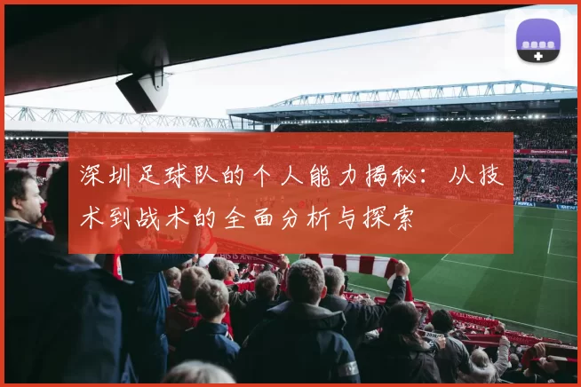 深圳足球队的个人能力揭秘：从技术到战术的全面分析与探索