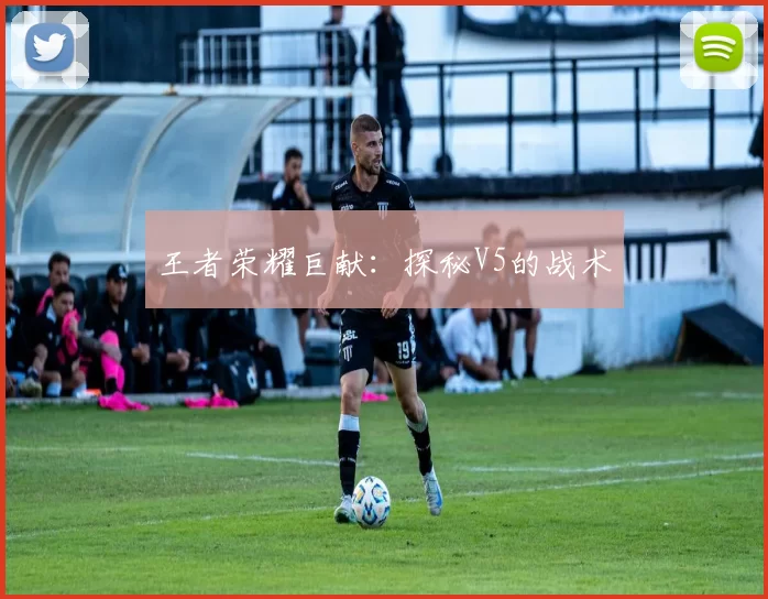 王者荣耀巨献：探秘V5的战术